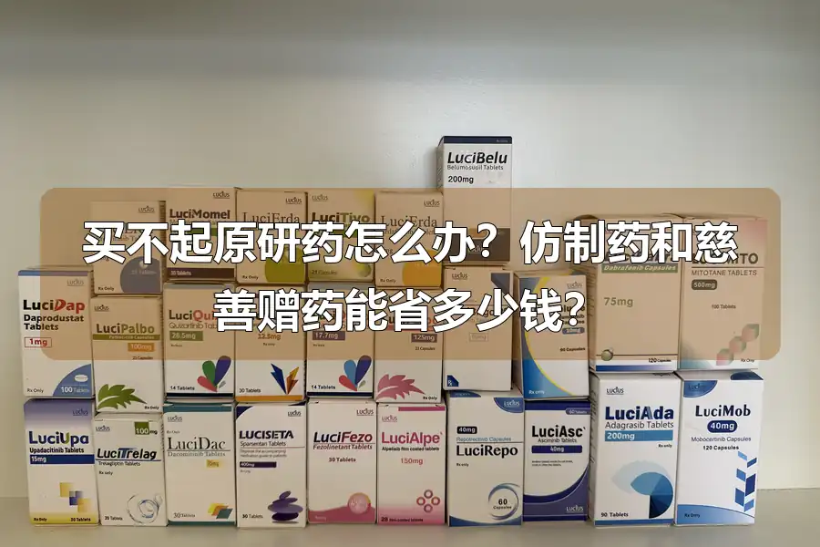 买不起原研药怎么办？仿制药和慈善赠药能省多少钱？