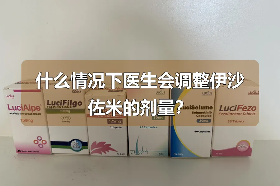 什么情况下医生会调整伊沙佐米的剂量？